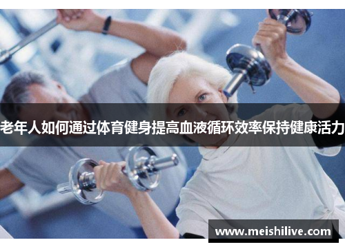 老年人如何通过体育健身提高血液循环效率保持健康活力